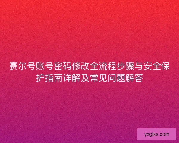 赛尔号账号密码修改全流程步骤与安全保护指南详解及常见问题解答