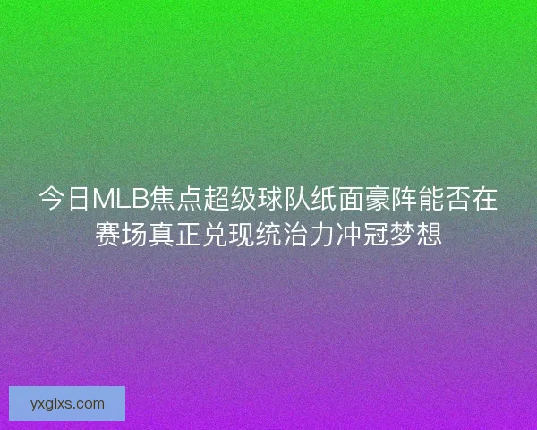 今日MLB焦点超级球队纸面豪阵能否在赛场真正兑现统治力冲冠梦想 今日MLB焦点超级球队纸面豪阵能否在赛场真正兑现统治力冲冠梦想