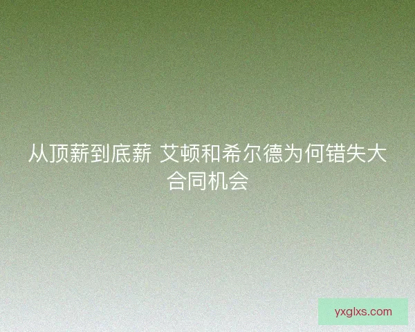 从顶薪到底薪 艾顿和希尔德为何错失大合同机会 从顶薪到底薪 艾顿和希尔德为何错失大合同机会